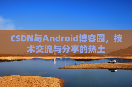 CSDN与Android博客园，技术交流与分享的热土