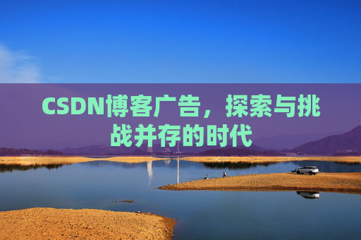 CSDN博客广告，探索与挑战并存的时代