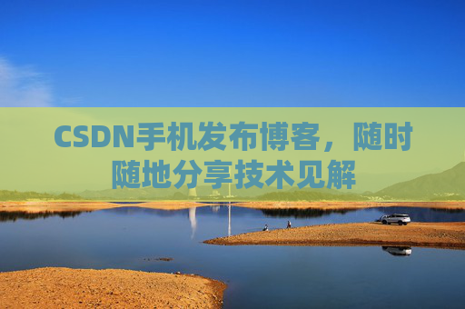 CSDN手机发布博客，随时随地分享技术见解