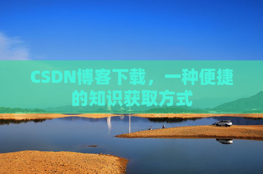 CSDN博客下载，一种便捷的知识获取方式