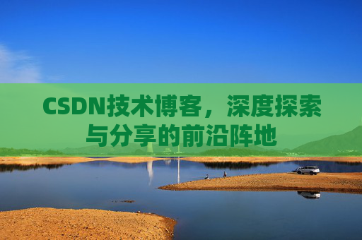 CSDN技术博客，深度探索与分享的前沿阵地