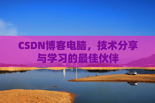 CSDN博客电脑，技术分享与学习的最佳伙伴